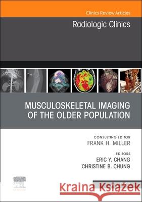 Musculoskeletal Imaging of the Older Population, an Issue of Radiologic Clinics of North America: Volume 60-4 Chang, Eric Y. 9780323849449