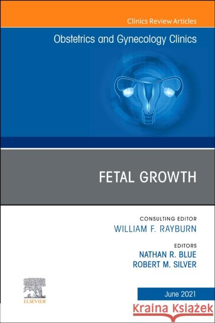 Fetal Growth, an Issue of Obstetrics and Gynecology Clinics, 48 Nathan R. Blue Bob Silver 9780323849739 Elsevier