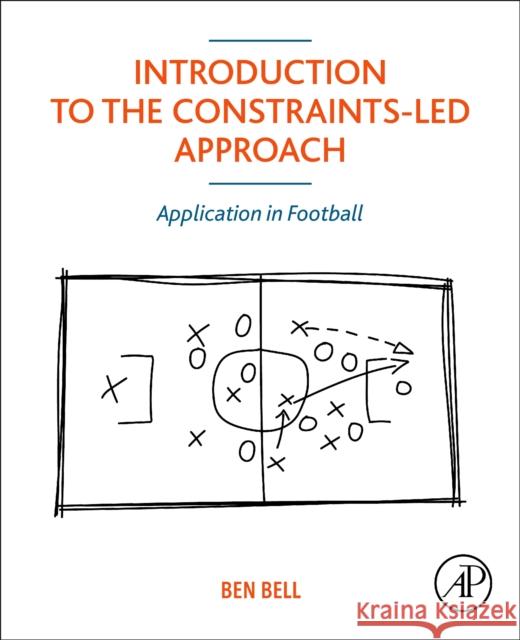 Introduction to the Constraints-Led Approach: Application in Football Ben Bell 9780323850261 Academic Press