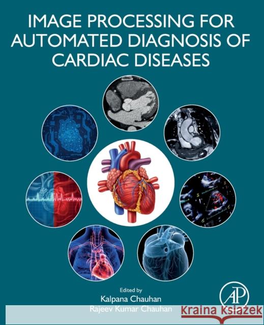 Image Processing for Automated Diagnosis of Cardiac Diseases Kalpana Chauhan Rajeev Kumar Chauhan 9780323850643