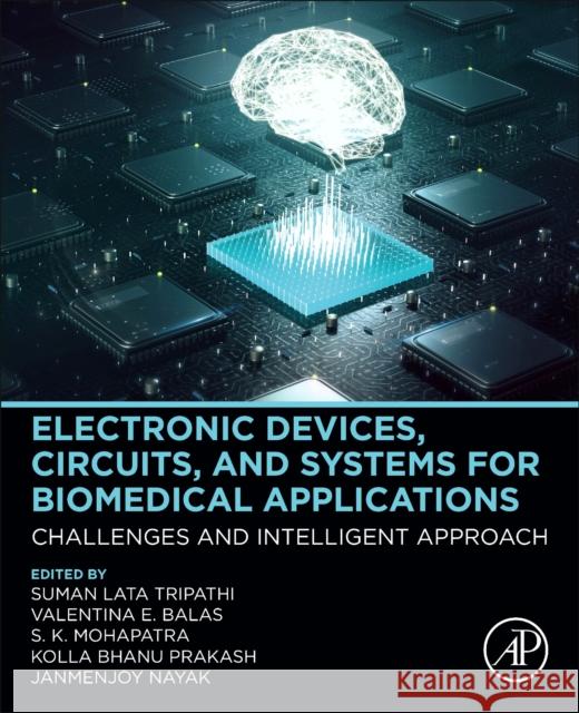 Electronic Devices, Circuits, and Systems for Biomedical Applications: Challenges and Intelligent Approach Suman Lata Tripathi Kolla Bhanu Prakash Valentina Emilia Balas 9780323851725