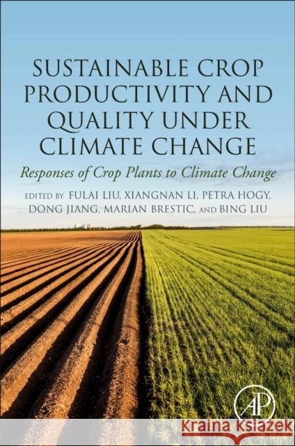 Sustainable Crop Productivity and Quality Under Climate Change: Responses of Crop Plants to Climate Change Fulai Liu Xiangnan Li Petra Hogy 9780323854498 Academic Press