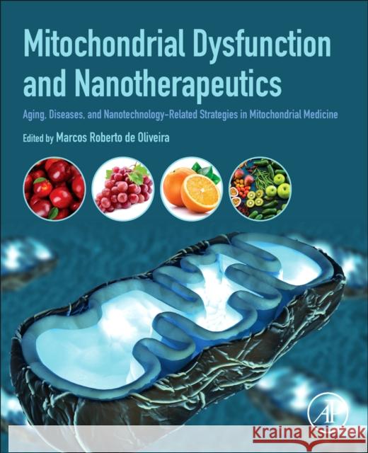 Mitochondrial Dysfunction and Nanotherapeutics: Aging, Diseases, and Nanotechnology-Related Strategies in Mitochondrial Medicine Marcos de Oliveira 9780323856669