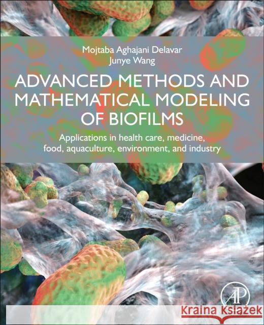 Advanced Methods and Mathematical Modeling of Biofilms: Applications in health care, medicine, food, aquaculture, environment, and industry Mojtaba Aghajani Delavar Junye Wang 9780323856904 Academic Press