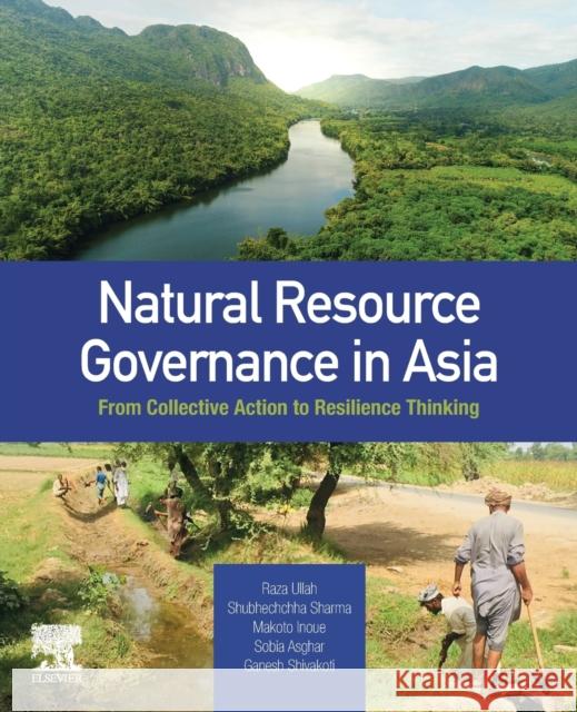 Natural Resource Governance in Asia: From Collective Action to Resilience Thinking Raza Ullah Shubhechchha Sharma Makoto Inoue 9780323857291 Elsevier
