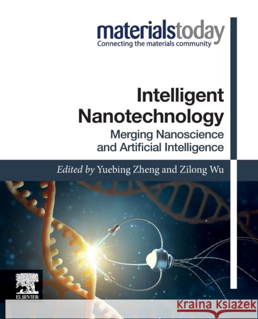 Intelligent Nanotechnology: Merging Nanoscience and Artificial Intelligence Yuebing Zheng Zilong Wu 9780323857963 Elsevier