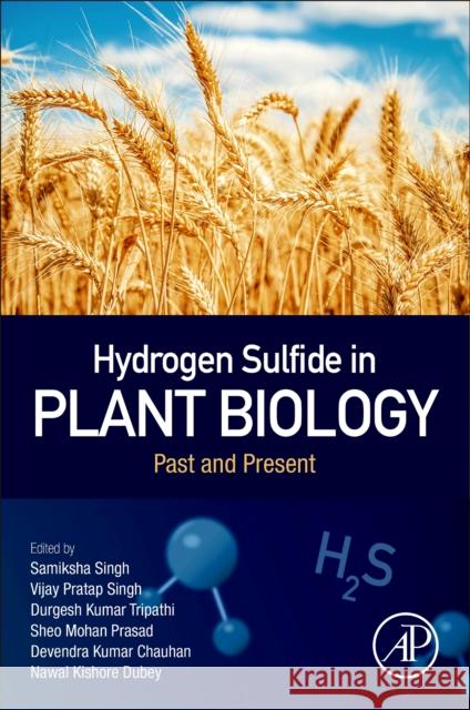 Hydrogen Sulfide in Plant Biology: Past and Present Samiksha Singh Vijay Pratap Singh Durgesh Kumar Tripathi 9780323858625