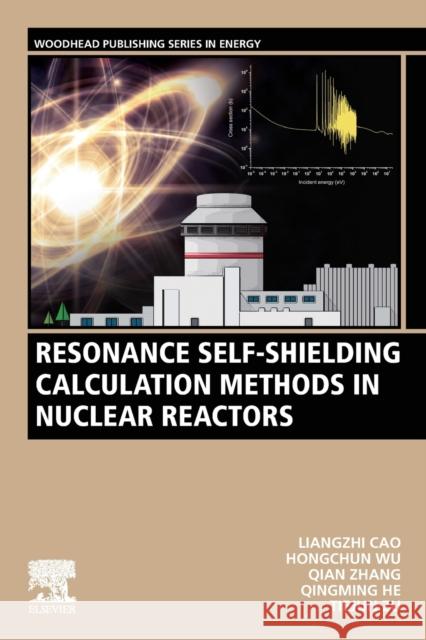 Resonance Self-Shielding Calculation Methods in Nuclear Reactors Liangzhi Cao Hongchun Wu Youqi Zheng 9780323858724 Woodhead Publishing