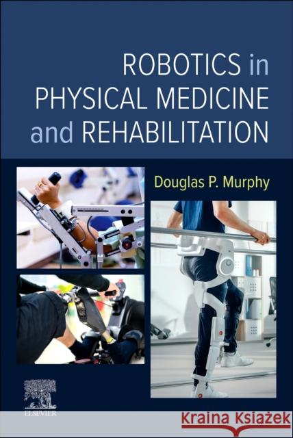 Robotics in Physical Medicine and Rehabilitation Douglas P. (RAC Medical Director, Central Virginia Veterans Health Center, Richmond, Virginia) Murphy 9780323878654