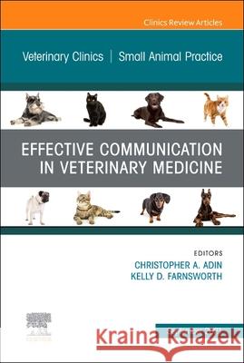 Effective Communication in Veterinary Medicine, an Issue of Veterinary Clinics of North America: Small Animal Practice, Volume 51-5 Christopher A. Adin Kelly D. Farnsworth 9780323897464