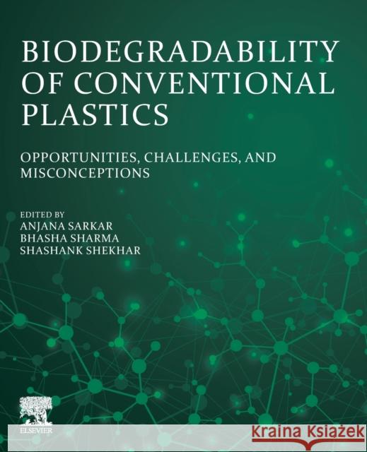 Biodegradability of Conventional Plastics: Opportunities, Challenges, and Misconceptions Anjana Sarkar Bhasha Sharma Shashank Shekhar 9780323898584 Elsevier