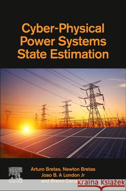 Cyber-Physical Power Systems State Estimation Arturo Bretas Newton Bretas Joao B. a. Londo 9780323900331