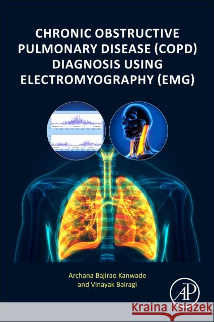 Chronic Obstructive Pulmonary Disease (Copd) Diagnosis Using Electromyography (Emg) Archana Bajirao Kanwade Vinayak Bairagi 9780323900508