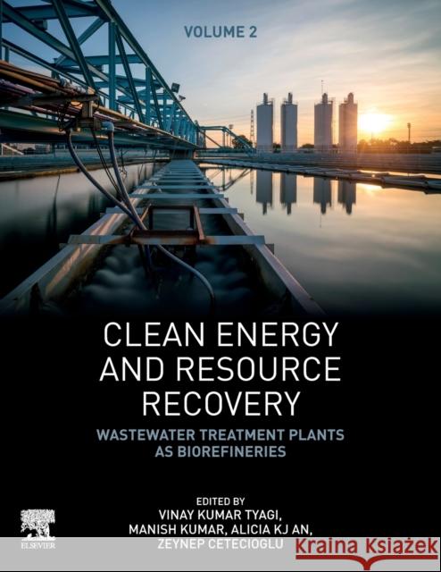 Clean Energy and Resource Recovery: Wastewater Treatment Plants as Biorefineries, Volume 2 Vinay Kumar Tyagi Manish Kumar Alicia K. J. An 9780323901789