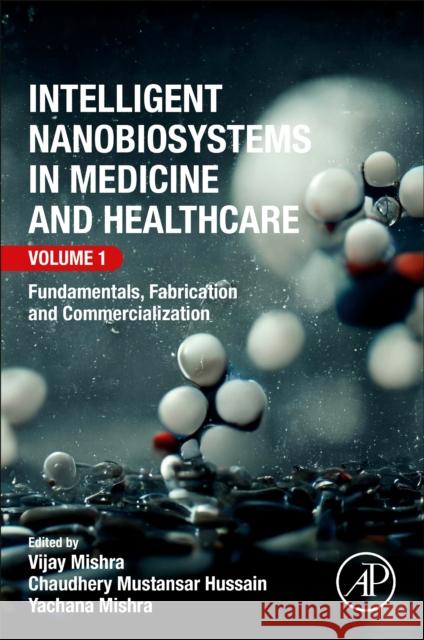 Intelligent Nanobiosystems in Medicine and Healthcare, Volume 1: Fundamentals, Fabrication and Commercialization Vijay Mishra Chaudhery Mustansar Hussain 9780323902526