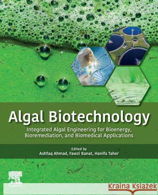 Algal Biotechnology: Integrated Algal Engineering for Bioenergy, Bioremediation, and Biomedical Applications Ashfaq Ahmad Fawzi Banat Hanifa Taher 9780323904766