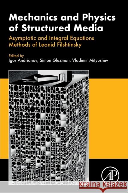 Mechanics and Physics of Structured Media: Asymptotic and Integral Equations Methods of Leonid Filshtinsky. Igor Andrianov Simon Gluzman Vladimir Mityushev 9780323905435