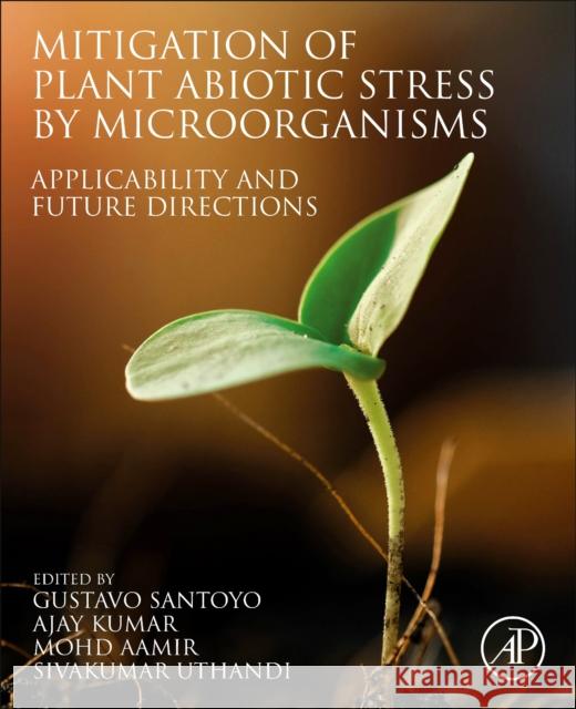 Mitigation of Plant Abiotic Stress by Microorganisms: Applicability and Future Directions Gustavo Santoyo Ajay Kumar Mohd Aamir 9780323905688 Academic Press
