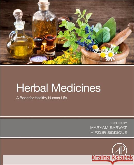 Herbal Medicines: A Boon for Healthy Human Life Hifzur Siddique Maryam Sarwat 9780323905725