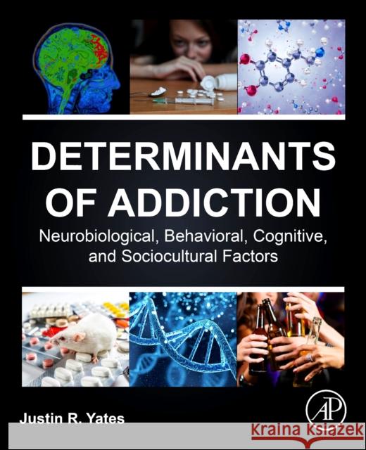 Determinants of Addiction: Neurobiological, Behavioral, Cognitive, and Sociocultural Factors Yates, Justin R. 9780323905787 Elsevier Science & Technology