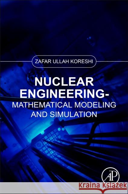 Nuclear Engineering: Mathematical Modeling and Simulation Koreshi, Zafar Ullah 9780323906180 Elsevier Science & Technology