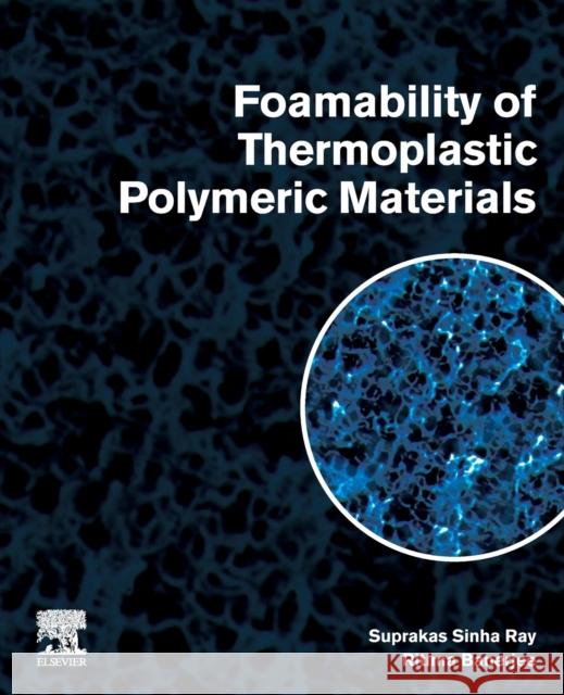 Foamability of Thermoplastic Polymeric Materials Suprakas Sinha Ray Ritima Banerjee 9780323907675