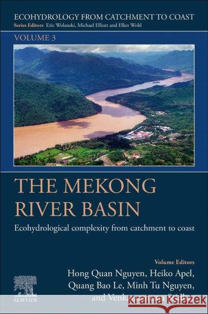 The Mekong River Basin: Ecohydrological Complexity from Catchment to Coast Volume 3 Hong Quan Nguyen Heiko Apel Quang Bao Le 9780323908146