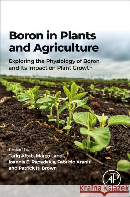 Boron in Plants and Agriculture: Exploring the Physiology of Boron and Its Impact on Plant Growth Tariq Aftab Marco Landi Ioannis E. Papadakis 9780323908573 Academic Press