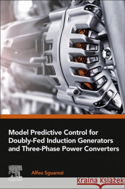 Model Predictive Control for Doubly-Fed Induction Generators and Three-Phase Power Converters Alfeu Sguarezi 9780323909648 Elsevier