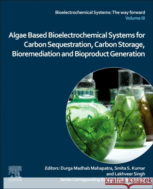 Algae Based Bioelectrochemical Systems for Carbon Sequestration, Carbon Storage, Bioremediation and Bioproduct Generation Durga Madhab Mahapatra Lakhveer Singh Smita S. Kumar 9780323910231