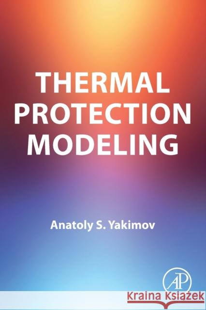 Thermal Protection Modeling A.S. (Chair, Physical and Computational Mechanics, Tomsk State University, Tomsk, Russia) Yakimov 9780323911634 Elsevier Science & Technology