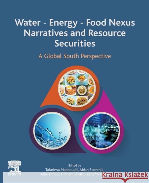 Water - Energy - Food Nexus Narratives and Resource Securities: A Global South Perspective Tafadzwa Mabhaudi Aidan Senzanje Albert T. Modi 9780323912235 Elsevier