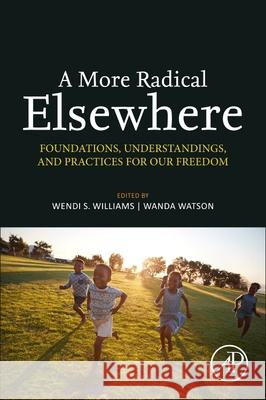 A More Radical Elsewhere: Foundations, Understandings, and Practices for Our Freedom Wendi S. Williams Wanda Watson 9780323912433