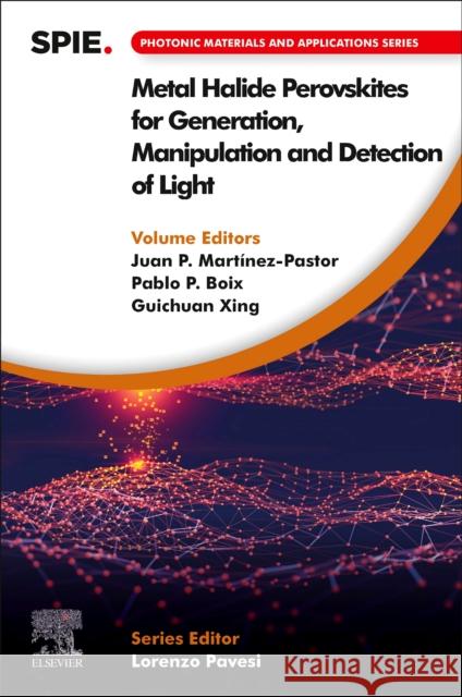 Metal Halide Perovskites for Generation, Manipulation and Detection of Light Juan P. Martinez-Pastor Pablo P. Boix Guichuan Xing 9780323916615 Elsevier