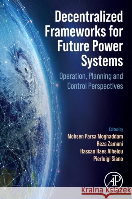 Decentralized Frameworks for Future Power Systems: Operation, Planning and Control Perspectives Moghaddam, Mohsen Parsa 9780323916981 Academic Press