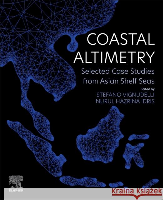 Coastal Altimetry: Selected Case Studies from Asian Shelf Seas Stefano Vignudelli Nurul Hazrina Idris 9780323917087