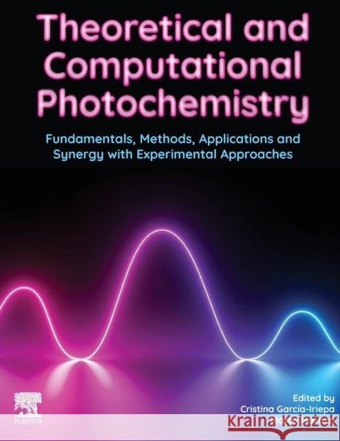 Theoretical and Computational Photochemistry: Fundamentals, Methods, Applications and Synergy with Experimental Approaches Cristina Garcia Iriepa Marco Marazzi 9780323917384 Elsevier