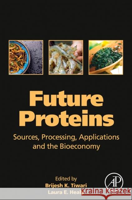 Future Proteins: Sources, Processing, Applications and the Bioeconomy Brijesh K. Tiwari Laura E 9780323917391