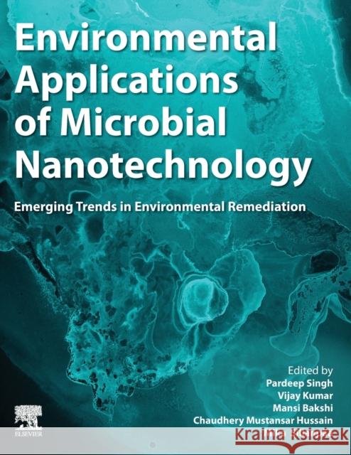 Environmental Applications of Microbial Nanotechnology: Emerging Trends in Environmental Remediation Pardeep Singh Vijay Kumar Mansi Bakshi 9780323917445