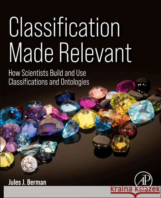 Classification Made Relevant: How Scientists Build and Use Classifications and Ontologies Jules J. Berman 9780323917865 Academic Press