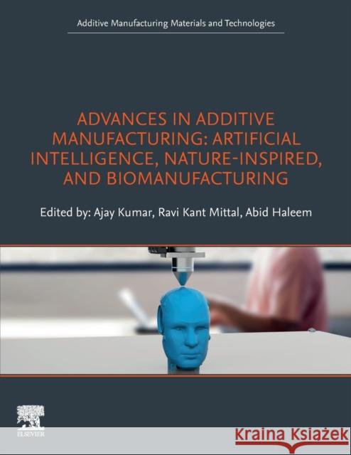 Advances in Additive Manufacturing: Artificial Intelligence, Nature-Inspired, and Biomanufacturing Kumar, Ajay 9780323918343