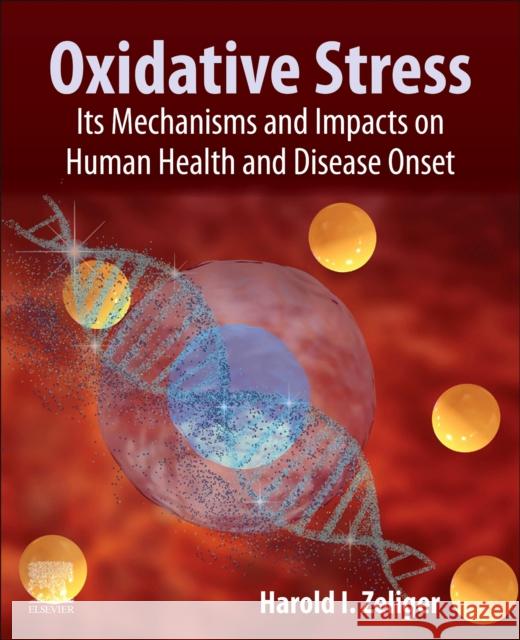 Oxidative Stress: Its Mechanisms and Impacts on Human Health and Disease Onset Zeliger, Harold 9780323918909 Elsevier Science & Technology