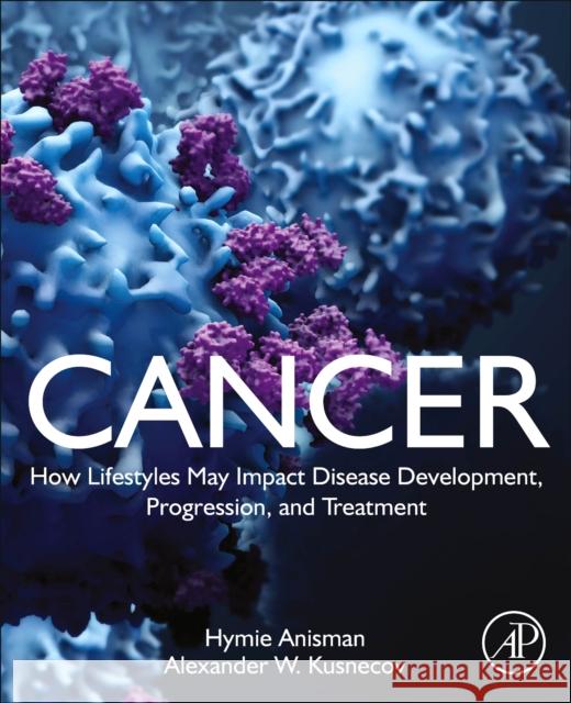 Cancer: How Lifestyles May Impact Disease Development, Progression, and Treatment Alexander W. (Professor, Behavioral and Systems Neuroscience Program, Department of Psychology, Rutgers University, Pisc 9780323919043 Elsevier Science & Technology