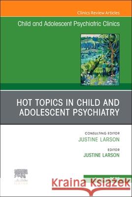 Hot Topics in Child and Adolescent Psychiatry, an Issue of Childand Adolescent Psychiatric Clinics of North America, 31 Justine Larson 9780323919692