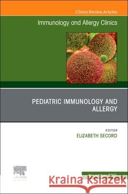 Pediatric Immunology and Allergy, an Issue of Immunology and Allergy Clinics of North America, 41 Elizabeth Secord 9780323920001