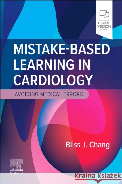 Mistake-Based Learning in Cardiology: Avoiding Medical Errors Bliss J., MD (Resident, Internal Medicine, New York Presbyterian Hospital, Columbia University, New York, NY, USA) Chang 9780323931571