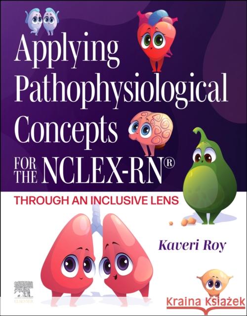 Applying Pathophysiological Concepts for the NCLEX-RN®: Through an Inclusive Lens Kaveri, DNP, RN (Distinguished Teaching Assistant Professor, TEAL Fellow,MGH Institute of Health Professions) Roy 9780323936088 Elsevier - Health Sciences Division