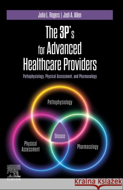 The 3p's for Advanced Healthcare Providers: Pathophysiology, Physical Assessment, and Pharmacology Julia Rogers Jodi Allen 9780323937269