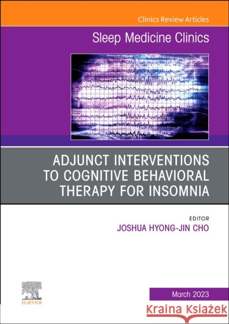 Adjunct Interventions to Cognitive Behavioral Therapy for Insomnia, an Issue of Sleep Medicine Clinics: Volume 18-1 Hyong-Jin Cho, Joshua 9780323939652 Elsevier - Health Sciences Division