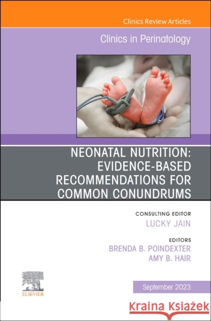 Neonatal Nutrition: Evidence-Based Recommendations for Common Problems, an Issue of Clinics in Perinatology: Volume 50-3 Brenda Poindexter Amy B. Hair 9780323940214 Elsevier